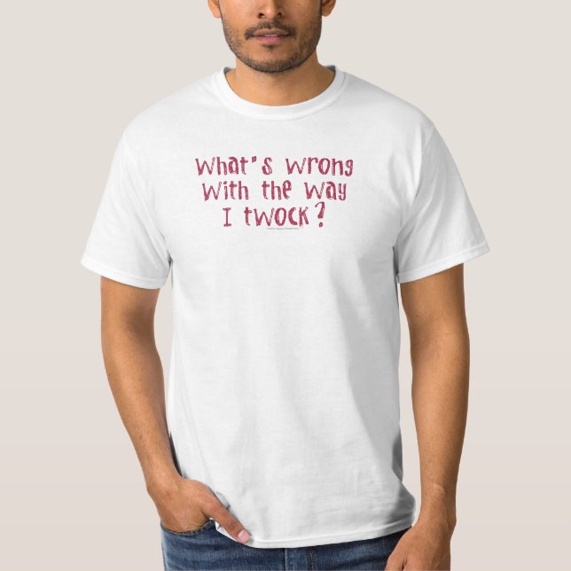 What's Wrong With the Way I Twock? T-Shirt (Front)
