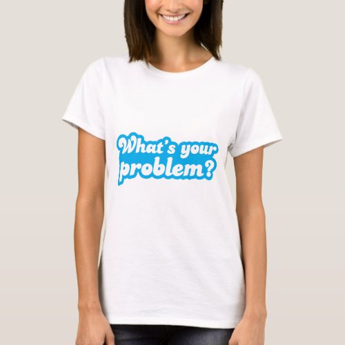 Whats your problem in blue T_Shirt