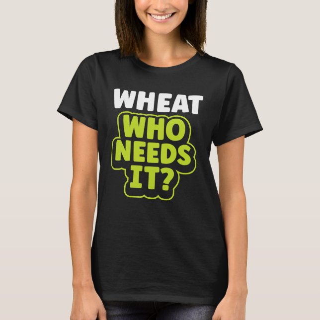Wheat Who Needs It Wheat Free Gluten Free Celiac T-Shirt (Front)