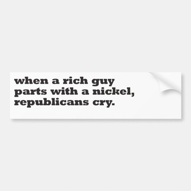 when a rich guy parts with a nickel, republicans bumper sticker (Front)