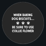When Baking Dog Biscuits, Be Sure To Use Collie Fl Classic Round Sticker<br><div class="desc">When Baking Dog Biscuits,  Be Sure To Use Collie Flour,  Funny</div>
