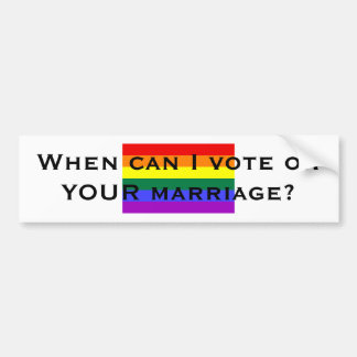 When can I vote on YOUR marriage? Bumper Sticker