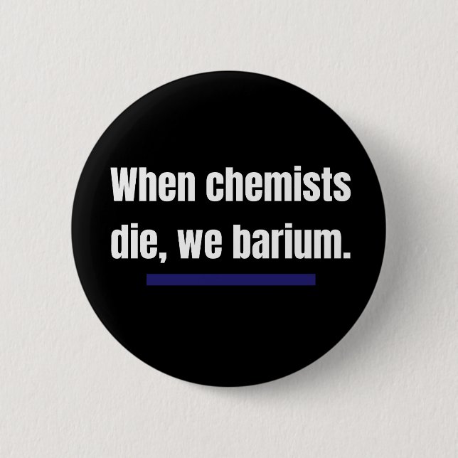 When chemists die, we barium. button (Front)