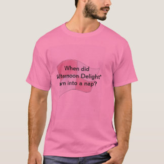When did "Afternoon Delight" turn into a nap? T-Shirt