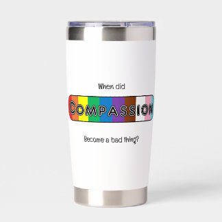 When did compassion become a bad thing? insulated tumbler