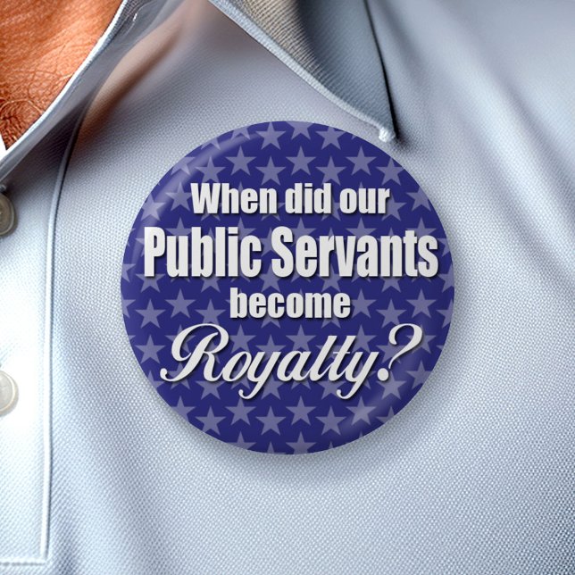 When did our Public Servants become Royalty? Pinback Button (Custom Button)