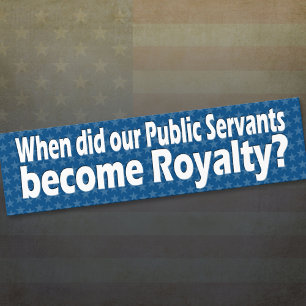 When did public servants become royalty bumper sticker