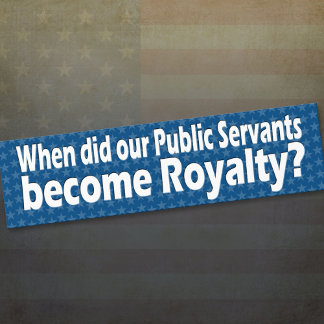 When did public servants become royalty bumper sticker