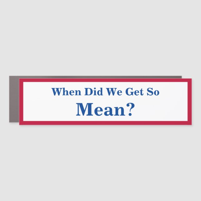 When Did We Get So Mean? Car Magnet (Front)