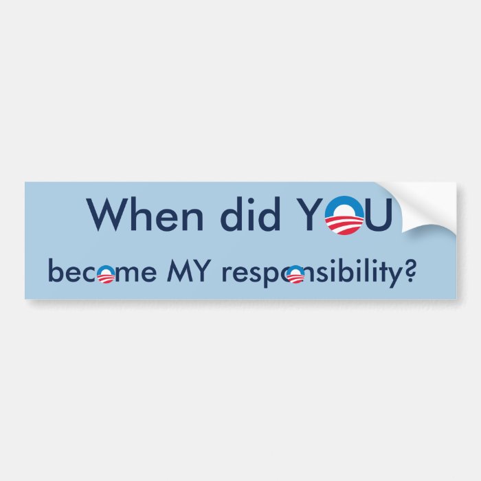 When did YOU become MY responsibility? Bumper Sticker