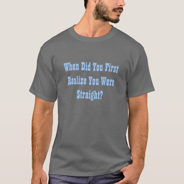 When Did You First Realize You Were Straight? T-Shirt (Front)