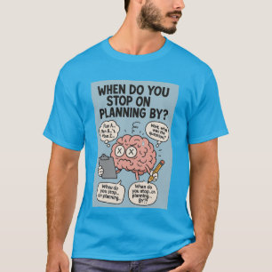 When Do You Stop on Planning By?” Funny Brain Over T-Shirt