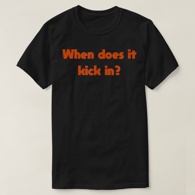 When Does It Kick In  T-Shirt (Design Front)