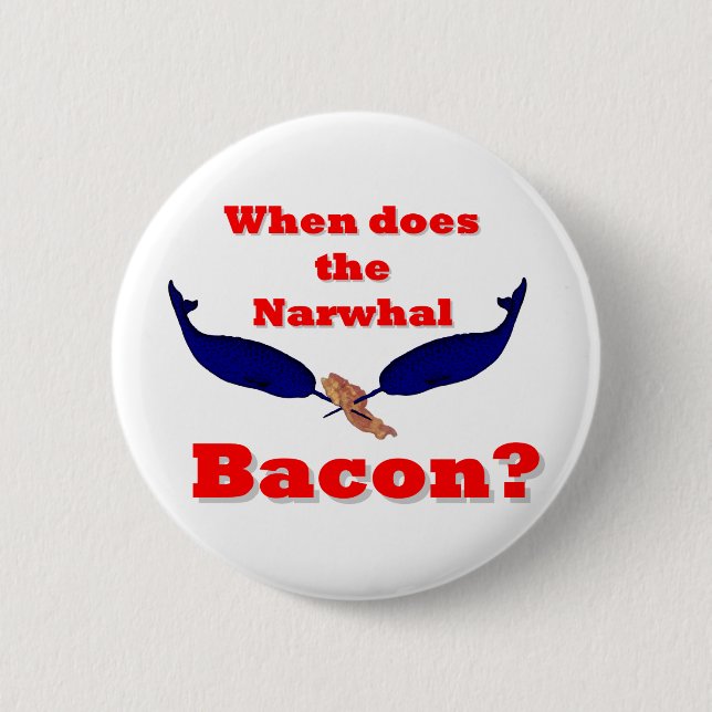 When does the Narwhal bacon? Button (Front)