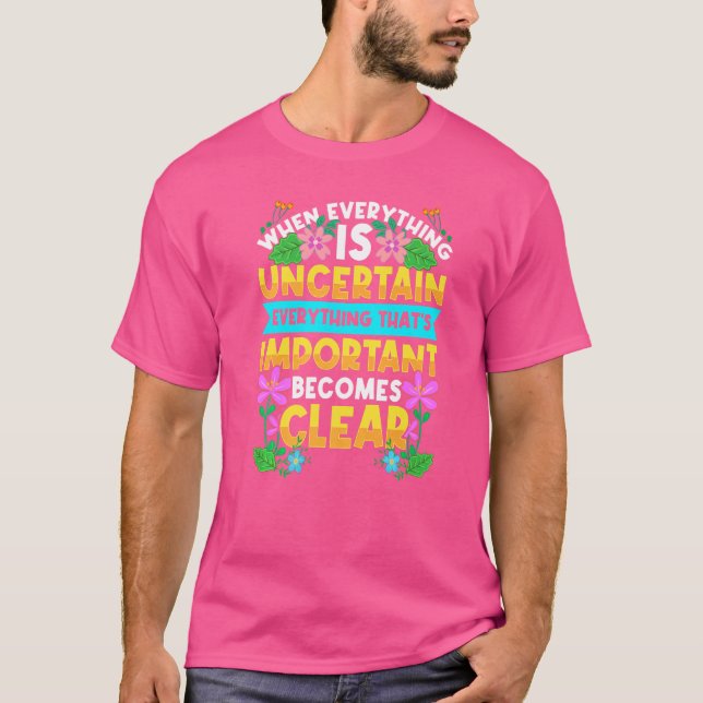 When Everything Is Uncertain Motivational Quote In T-Shirt (Front)