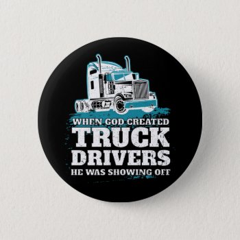 When God Created Truck Drivers Funny Button by ne1512BLVD at Zazzle
