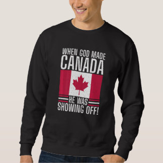 When God made Canada he was showing off Canada Sweatshirt