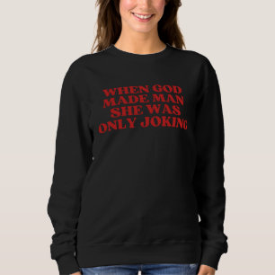 When God Made Man She Was Only Joking  Sarcastic Sweatshirt