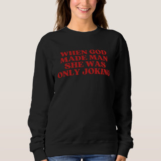 When God Made Man She Was Only Joking Sarcastic Sweatshirt
