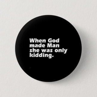 When God Made Man was Only Kidding Funny Feminist Button