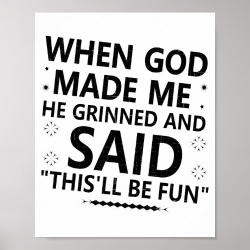 When God Made Me He Grinned & Said Thisll Be F Poster