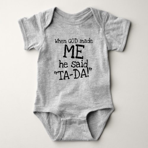 When GOD made ME he said TA_DA funny quote Baby Bodysuit