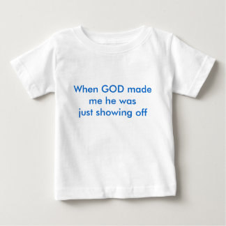 When GOD made me he was just showing off Baby T-Shirt