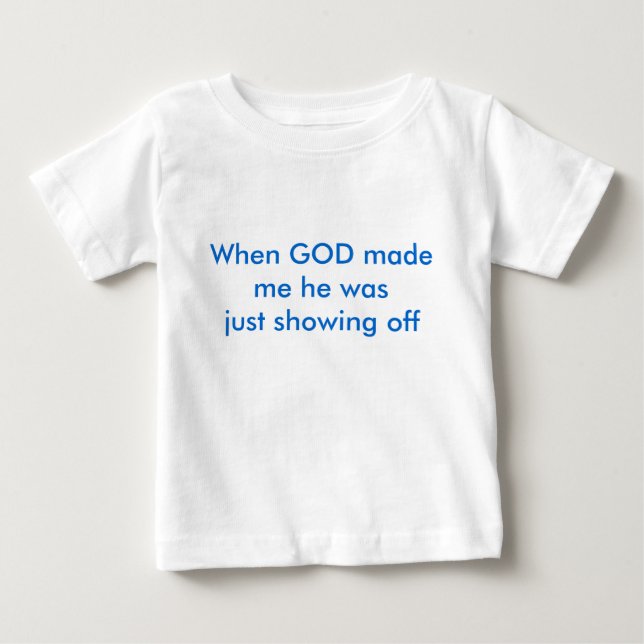 When GOD made me he was just showing off Baby T-Shirt (Front)