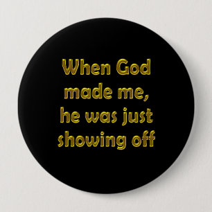 When God made me, he was just showing off. Button