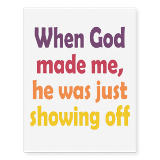 When God made me, he was just showing off. Temporary Tattoos