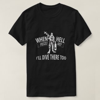 When Hell Freezes Over, I&#39;ll Dive There Too T-Shirt