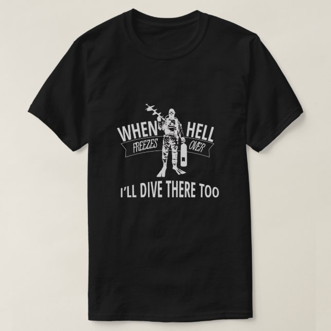 When Hell Freezes Over, I'll Dive There Too T-Shirt (Design Front)