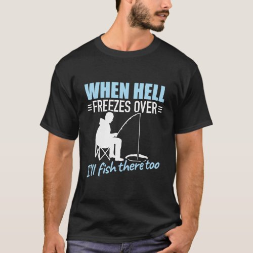 When Hell Freezes Over ILl Fish There Too Fishing T_Shirt
