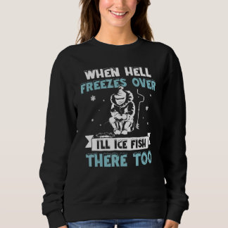 When Hell Freezes Over I'll Fish There Too Ice Fi Sweatshirt
