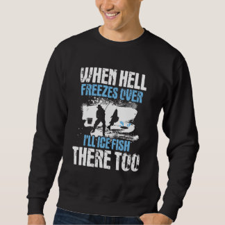 When Hell Freezes Over I'll Ice Fish There - Ice F Sweatshirt