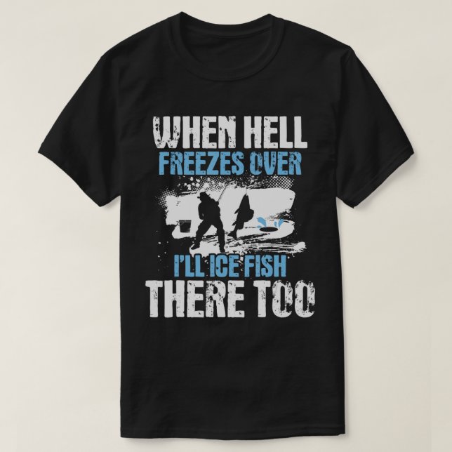 When Hell Freezes Over I'll Ice Fish There - Ice F T-Shirt (Design Front)