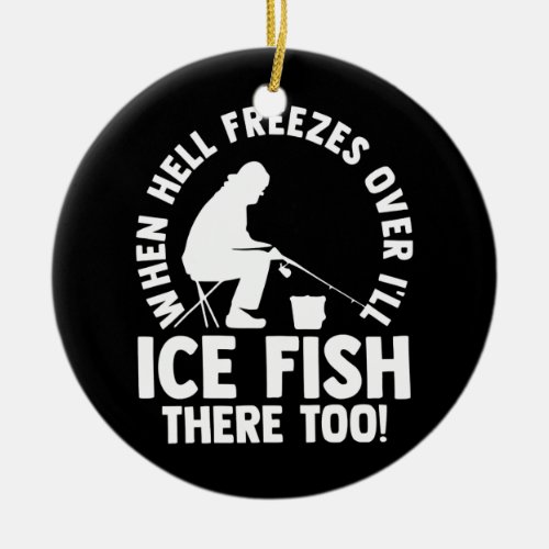 When Hell Freezes Over Ill Ice Fish There Too Ceramic Ornament