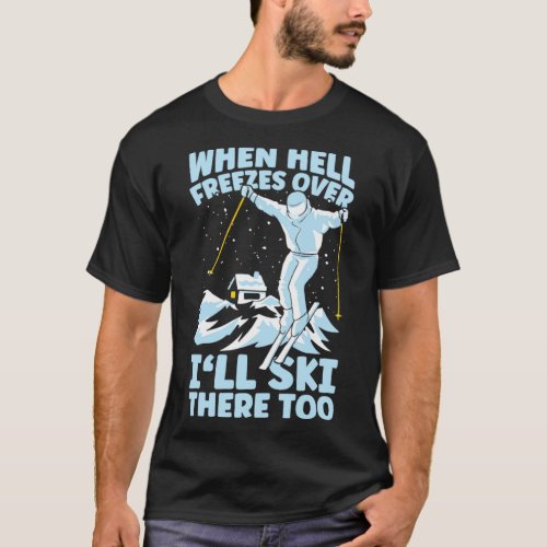 When Hell Freezes Over Ill Ski There Too Skiing1 T_Shirt