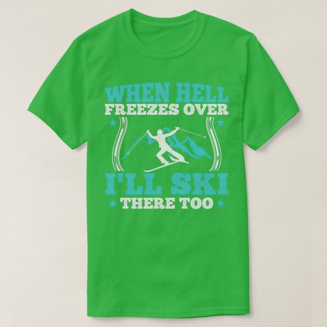 When hell freezes over Ill ski there too T-Shirt (Design Front)