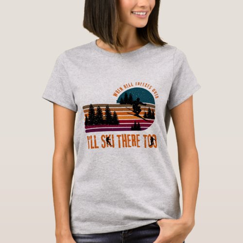 When Hell Freezes Over Ill Ski There Too T_Shirt