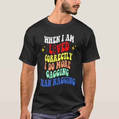 When I Am Loved Correctly I Do More Gagging Than N T_Shirt