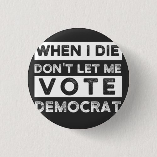 When I Die Dont Let Me Vote Democat Button