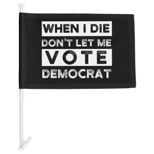 When I Die Dont Let Me Vote Democat Car Flag