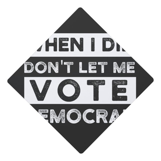 When I Die Don't Let Me Vote Democat Graduation Cap Topper (Front)