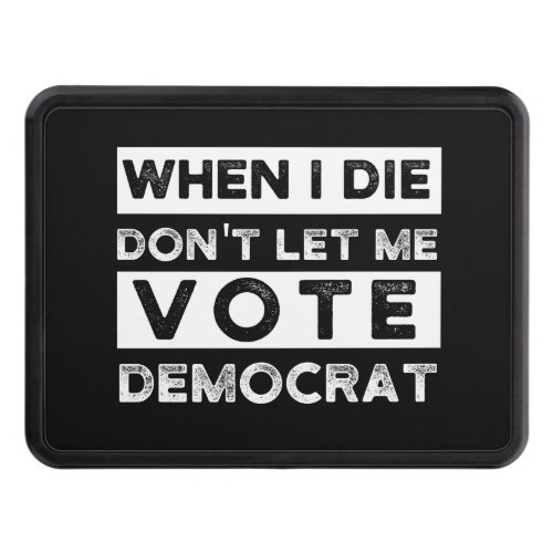 When I Die Dont Let Me Vote Democat Hitch Cover