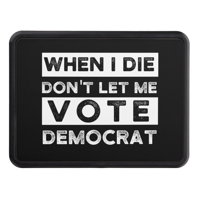 When I Die Don't Let Me Vote Democat Hitch Cover (Front)