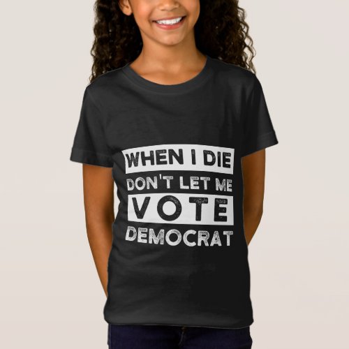 When I Die Dont Let Me Vote Democat T_Shirt