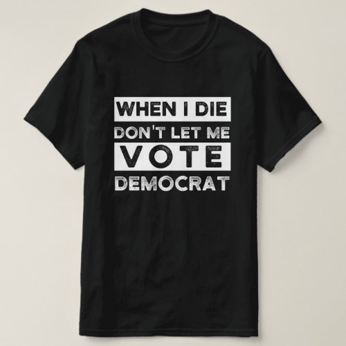 When I Die Dont Let Me Vote Democat T_Shirt