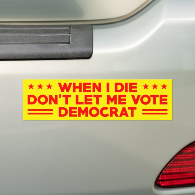 When I die don't let me vote democrat , anti Biden Bumper Sticker (On Car)