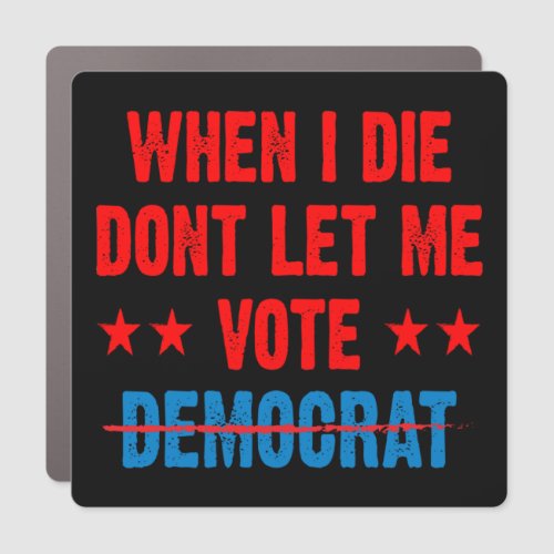 When I die dont let me vote democrat  anti Biden Car Magnet